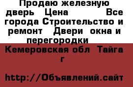 Продаю железную дверь › Цена ­ 5 000 - Все города Строительство и ремонт » Двери, окна и перегородки   . Кемеровская обл.,Тайга г.